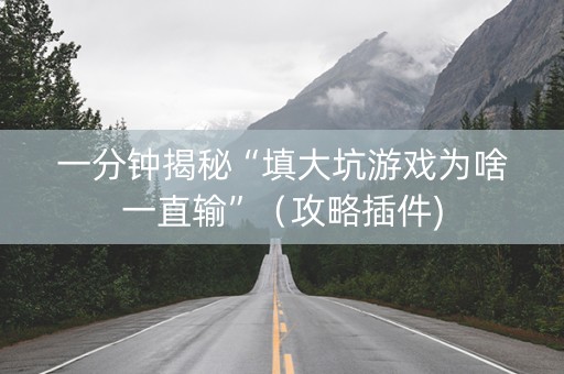一分钟揭秘“填大坑游戏为啥一直输”（攻略插件)