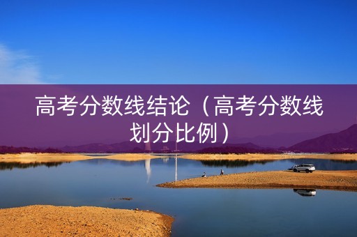 高考分数线结论（高考分数线划分比例）