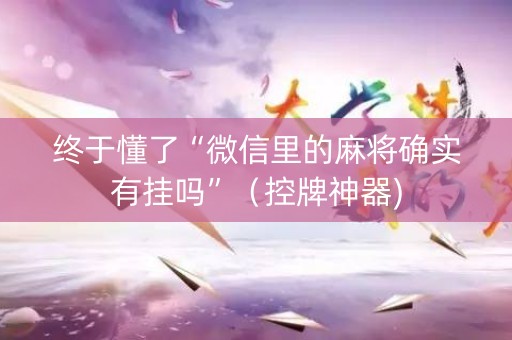 终于懂了“微信里的麻将确实有挂吗”（控牌神器)