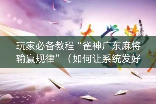 玩家必备教程“雀神广东麻将输赢规律”（如何让系统发好牌)
