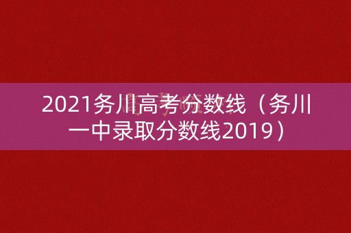 2021务川高考分数线（务川一中录取分数线2019）