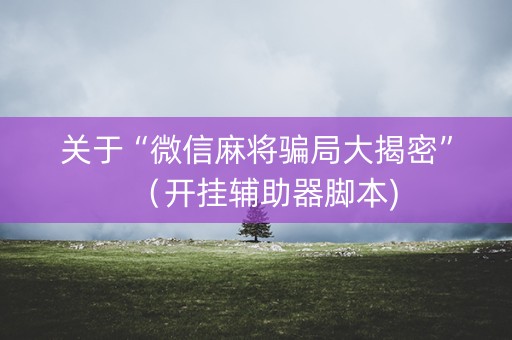 关于“微信麻将骗局大揭密”（开挂辅助器脚本)