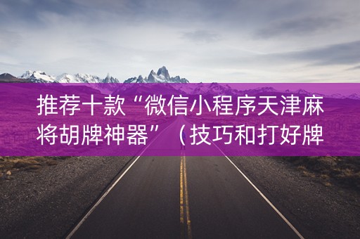 推荐十款“微信小程序天津麻将胡牌神器”（技巧和打好牌方法)