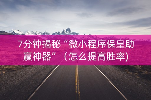 7分钟揭秘“微小程序保皇助赢神器”（怎么提高胜率)