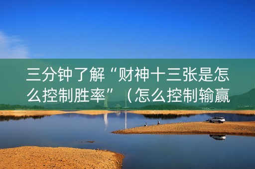 三分钟了解“财神十三张是怎么控制胜率”（怎么控制输赢)