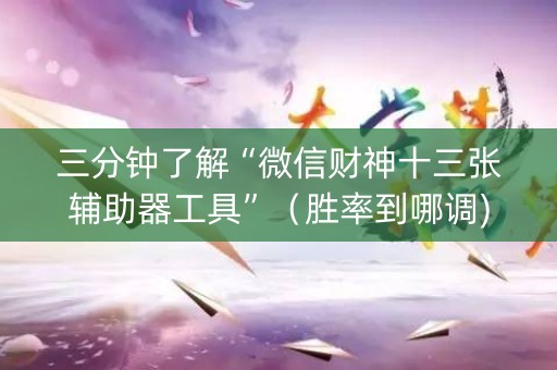 三分钟了解“微信财神十三张辅助器工具”（胜率到哪调)