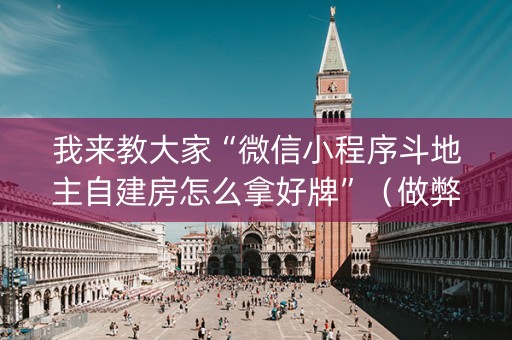 我来教大家“微信小程序斗地主自建房怎么拿好牌”（做弊器软件下载)