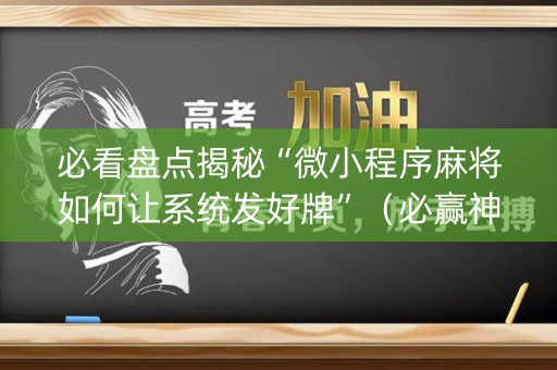 必看盘点揭秘“微小程序麻将如何让系统发好牌”（必赢神器)