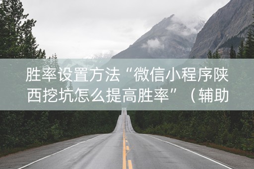 胜率设置方法“微信小程序陕西挖坑怎么提高胜率”（辅助挂发牌规律)