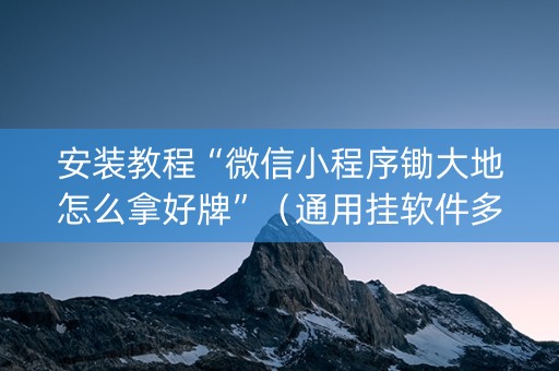 安装教程“微信小程序锄大地怎么拿好牌”（通用挂软件多少钱)