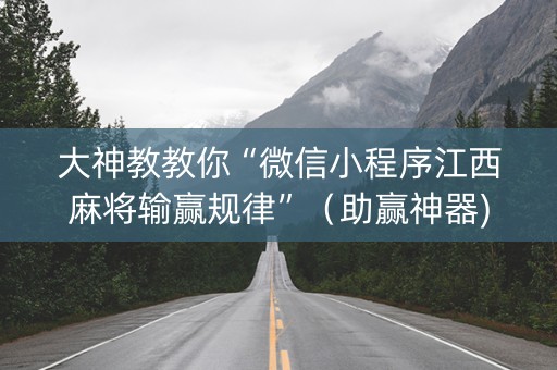 大神教教你“微信小程序江西麻将输赢规律”（助赢神器)