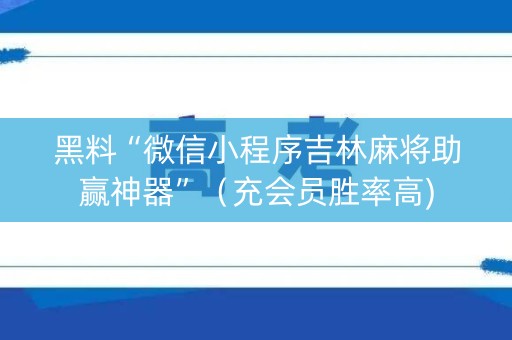 黑料“微信小程序吉林麻将助赢神器”（充会员胜率高)