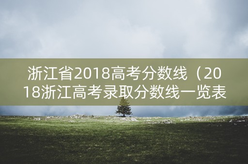 浙江省2018高考分数线（2018浙江高考录取分数线一览表）
