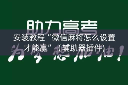安装教程“微信麻将怎么设置才能赢”（辅助器插件)