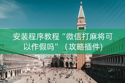安装程序教程“微信打麻将可以作假吗”（攻略插件)
