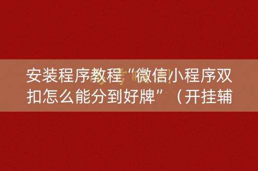 安装程序教程“微信小程序双扣怎么能分到好牌”（开挂辅助脚本)