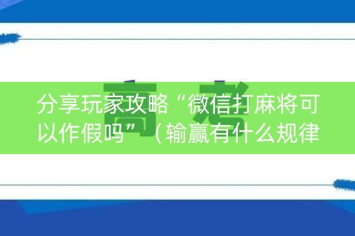 分享玩家攻略“微信打麻将可以作假吗”（输赢有什么规律)