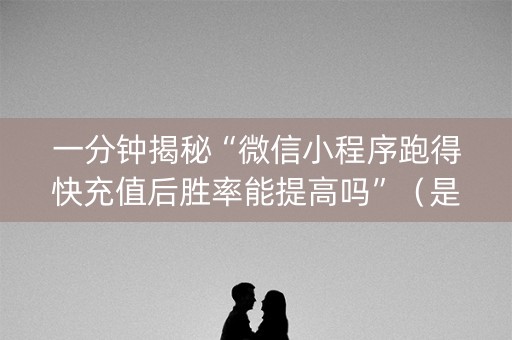 一分钟揭秘“微信小程序跑得快充值后胜率能提高吗”（是否能开挂)