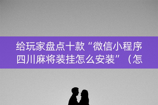 给玩家盘点十款“微信小程序四川麻将装挂怎么安装”（怎么让系统给自己好牌)