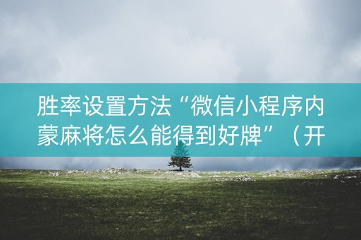 胜率设置方法“微信小程序内蒙麻将怎么能得到好牌”（开挂辅助插件)