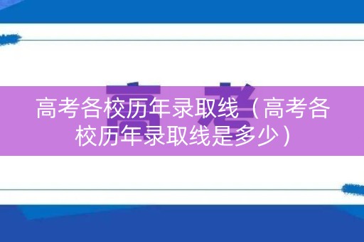 高考各校历年录取线（高考各校历年录取线是多少）