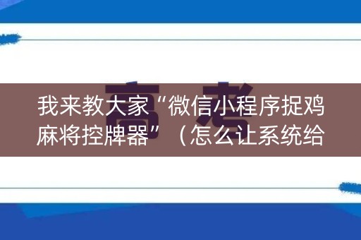 我来教大家“微信小程序捉鸡麻将控牌器”（怎么让系统给自己好牌)