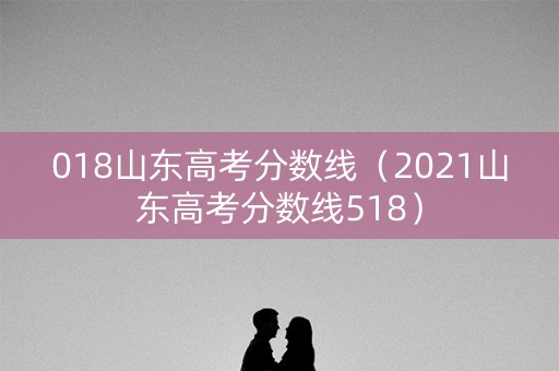 018山东高考分数线（2021山东高考分数线518）