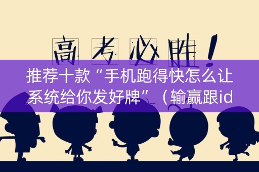 推荐十款“手机跑得快怎么让系统给你发好牌”（输赢跟id号有关系吗)