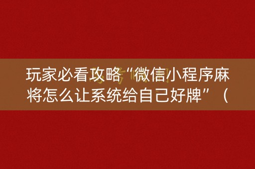 玩家必看攻略“微信小程序麻将怎么让系统给自己好牌”（充值会提高胜率么)