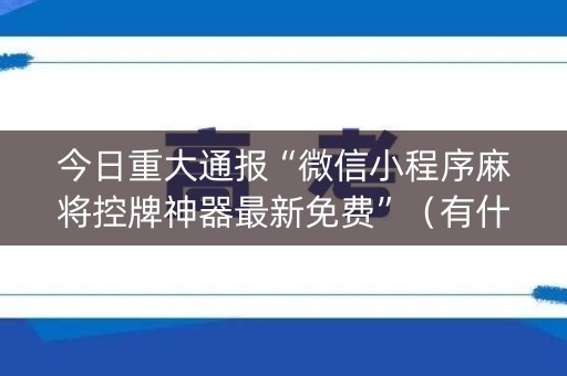 今日重大通报“微信小程序麻将控牌神器最新免费”（有什么规律)