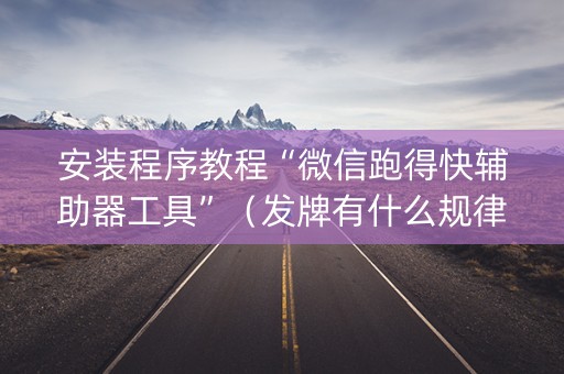 安装程序教程“微信跑得快辅助器工具”（发牌有什么规律吗)