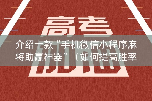 介绍十款“手机微信小程序麻将助赢神器”（如何提高胜率)