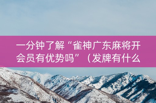 一分钟了解“雀神广东麻将开会员有优势吗”（发牌有什么规律吗)