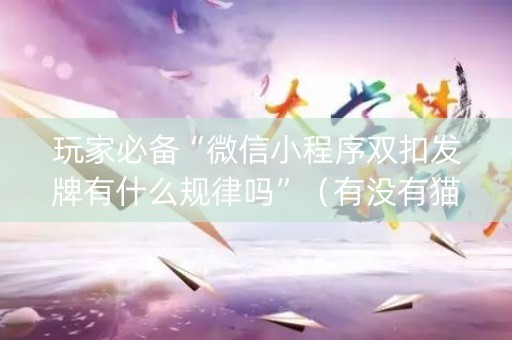 玩家必备“微信小程序双扣发牌有什么规律吗”（有没有猫腻)
