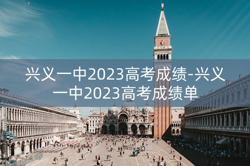 兴义一中2023高考成绩-兴义一中2023高考成绩单