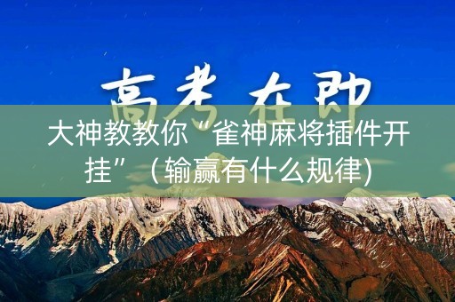 大神教教你“雀神麻将插件开挂”（输赢有什么规律)