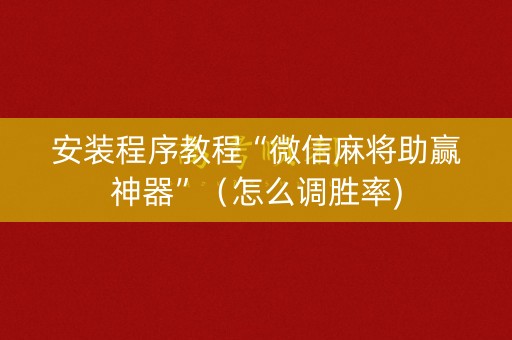安装程序教程“微信麻将助赢神器”（怎么调胜率)