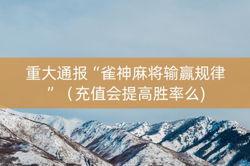 重大通报“雀神麻将输赢规律”（充值会提高胜率么)