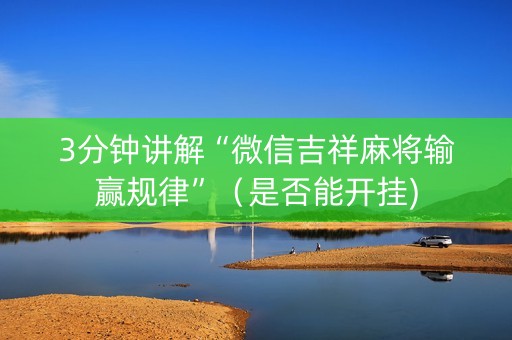 3分钟讲解“微信吉祥麻将输赢规律”（是否能开挂)