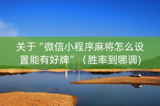 关于“微信小程序麻将怎么设置能有好牌”（胜率到哪调)