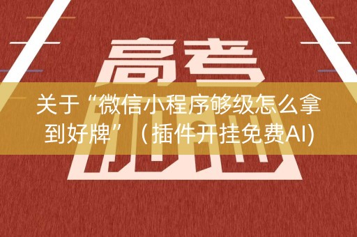 关于“微信小程序够级怎么拿到好牌”（插件开挂免费AI)