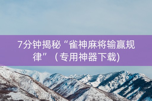 7分钟揭秘“雀神麻将输赢规律”（专用神器下载)