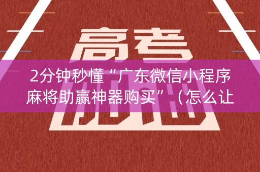 2分钟秒懂“广东微信小程序麻将助赢神器购买”（怎么让系统给你发好牌)