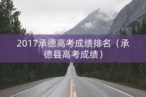 2017承德高考成绩排名（承德县高考成绩）
