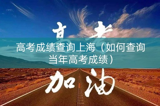 高考成绩查询上海（如何查询当年高考成绩）