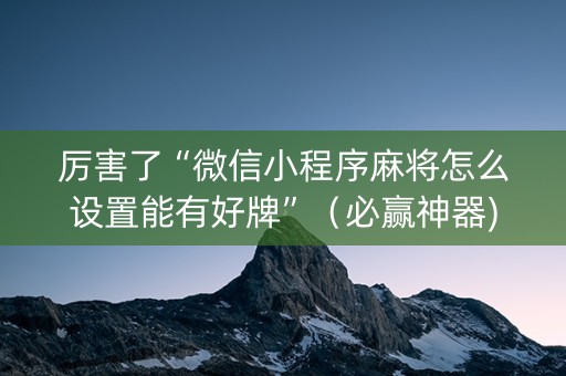 厉害了“微信小程序麻将怎么设置能有好牌”（必赢神器)