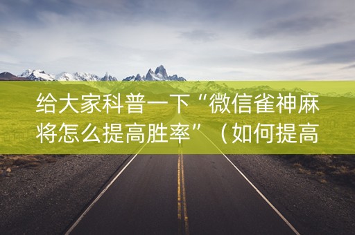 给大家科普一下“微信雀神麻将怎么提高胜率”（如何提高胜率)