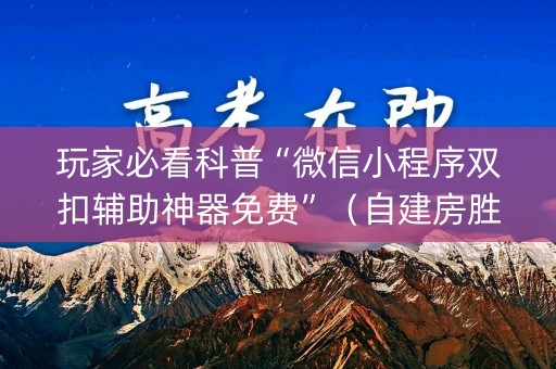玩家必看科普“微信小程序双扣辅助神器免费”（自建房胜负规律)