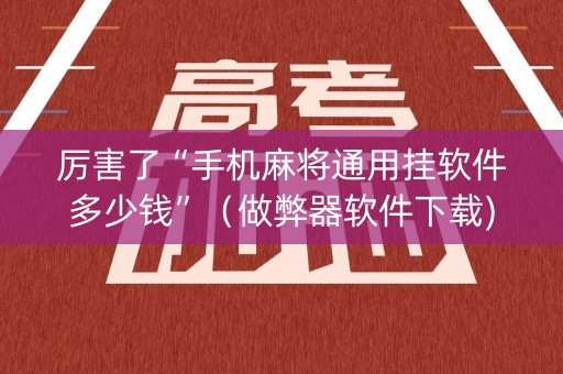 厉害了“手机麻将通用挂软件多少钱”（做弊器软件下载)