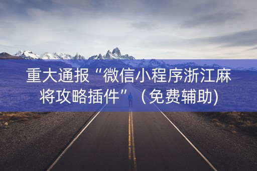 重大通报“微信小程序浙江麻将攻略插件”（免费辅助)